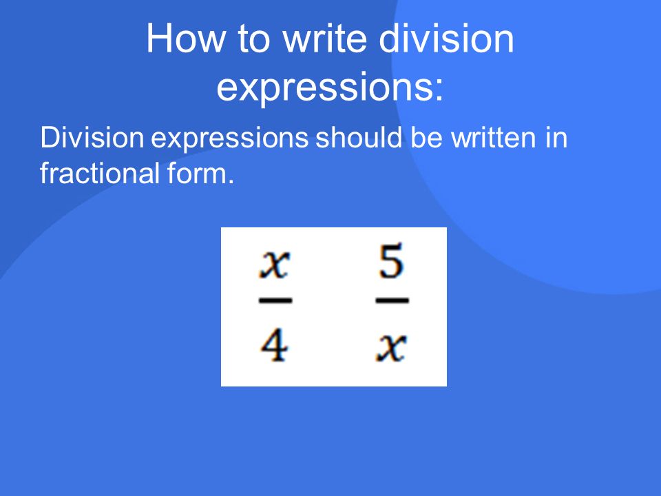 How to write division expressions: Division expressions should be written in fractional form.