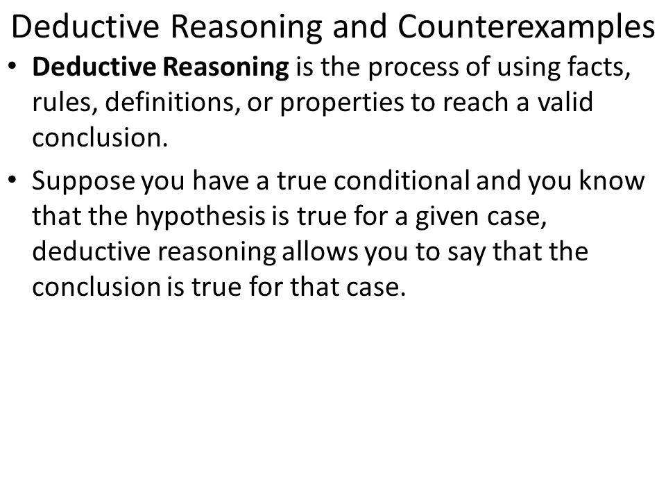 Deductive Reasoning and Counterexamples Deductive Reasoning is the process of using facts, rules, definitions, or properties to reach a valid conclusion.