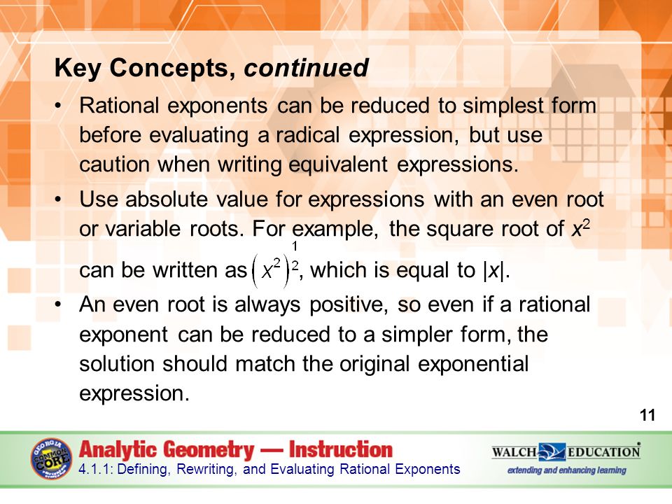 Key Concepts, continued Rational exponents can be reduced to simplest form before evaluating a radical expression, but use caution when writing equivalent expressions.