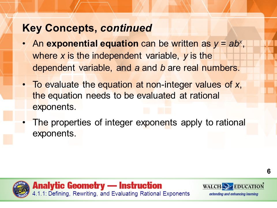 Key Concepts, continued An exponential equation can be written as y = ab x, where x is the independent variable, y is the dependent variable, and a and b are real numbers.