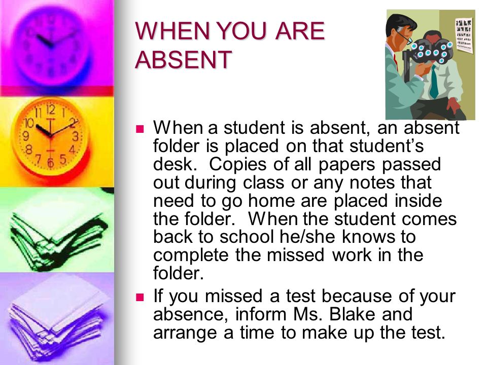 WHEN YOU ARE ABSENT When a student is absent, an absent folder is placed on that student’s desk.