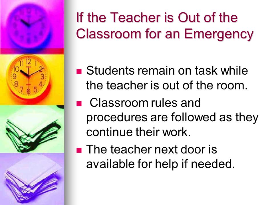 If the Teacher is Out of the Classroom for an Emergency Students remain on task while the teacher is out of the room.