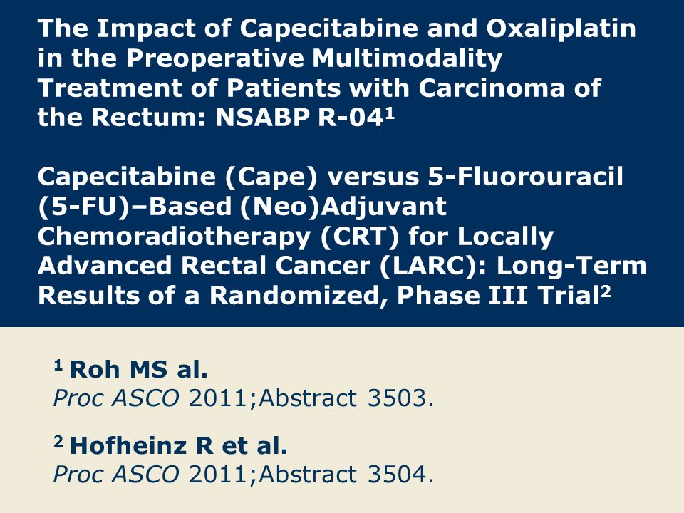 The Impact of Capecitabine and Oxaliplatin in the Preoperative Multimodality Treatment of Patients with Carcinoma of the Rectum: NSABP R-04 1 Capecitabine (Cape) versus 5-Fluorouracil (5-FU)–Based (Neo)Adjuvant Chemoradiotherapy (CRT) for Locally Advanced Rectal Cancer (LARC): Long-Term Results of a Randomized, Phase III Trial 2 1 Roh MS al.