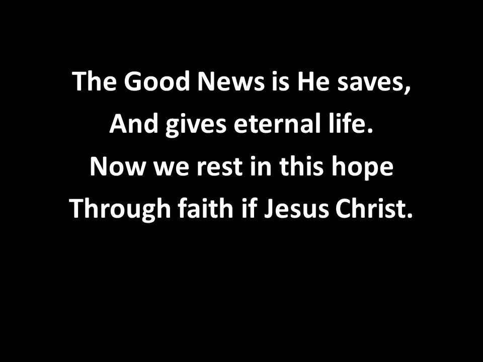 The Good News is He saves, And gives eternal life.