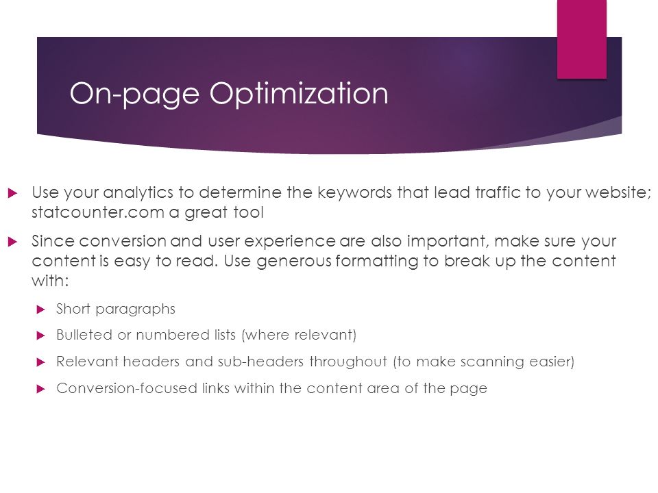 On-page Optimization  Use your analytics to determine the keywords that lead traffic to your website; statcounter.com a great tool  Since conversion and user experience are also important, make sure your content is easy to read.