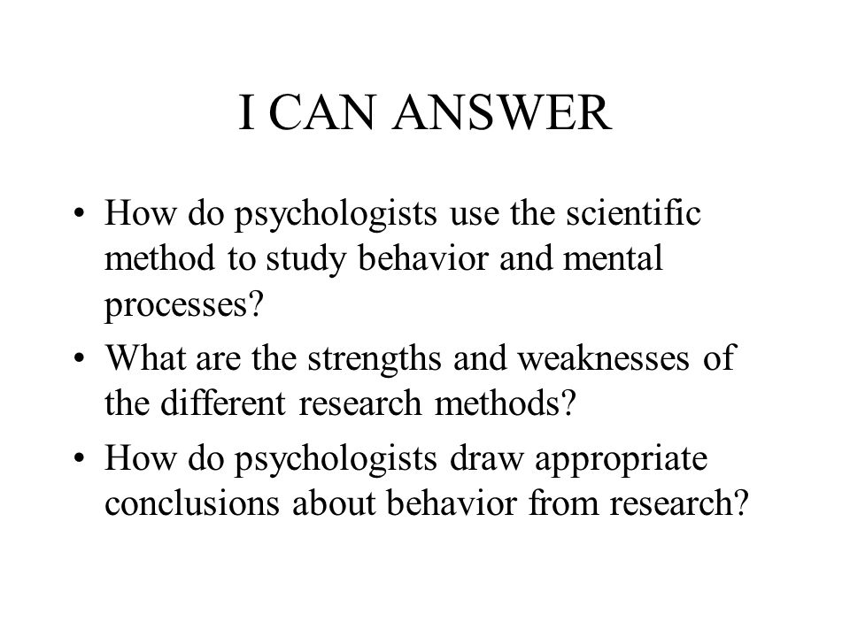 I CAN ANSWER How do psychologists use the scientific method to study behavior and mental processes.