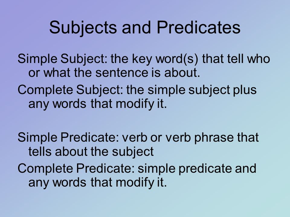 Subjects and Predicates Simple Subject: the key word(s) that tell who or what the sentence is about.