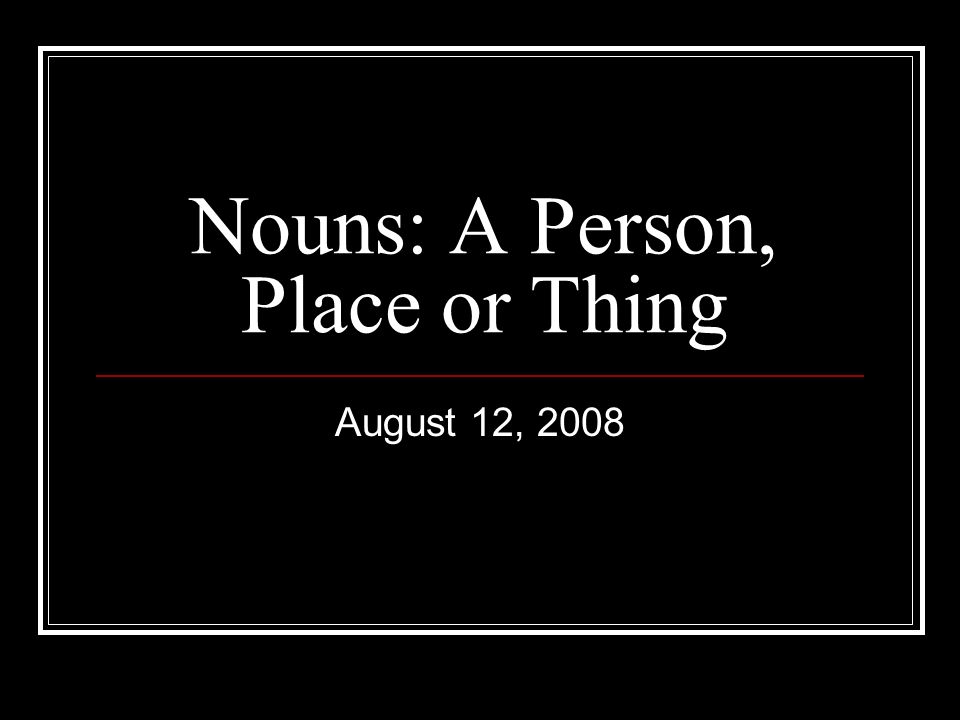Nouns: A Person, Place or Thing August 12, 2008