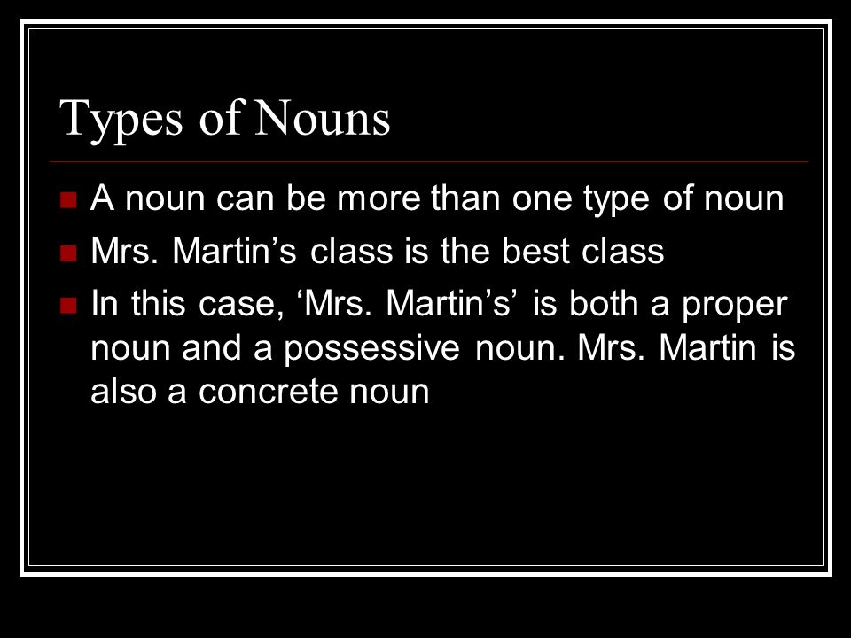 Types of Nouns A noun can be more than one type of noun Mrs.