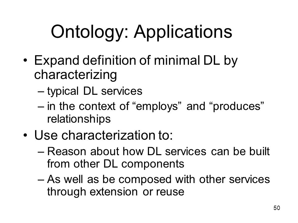 50 Ontology: Applications Expand definition of minimal DL by characterizing –typical DL services –in the context of employs and produces relationships Use characterization to: –Reason about how DL services can be built from other DL components –As well as be composed with other services through extension or reuse