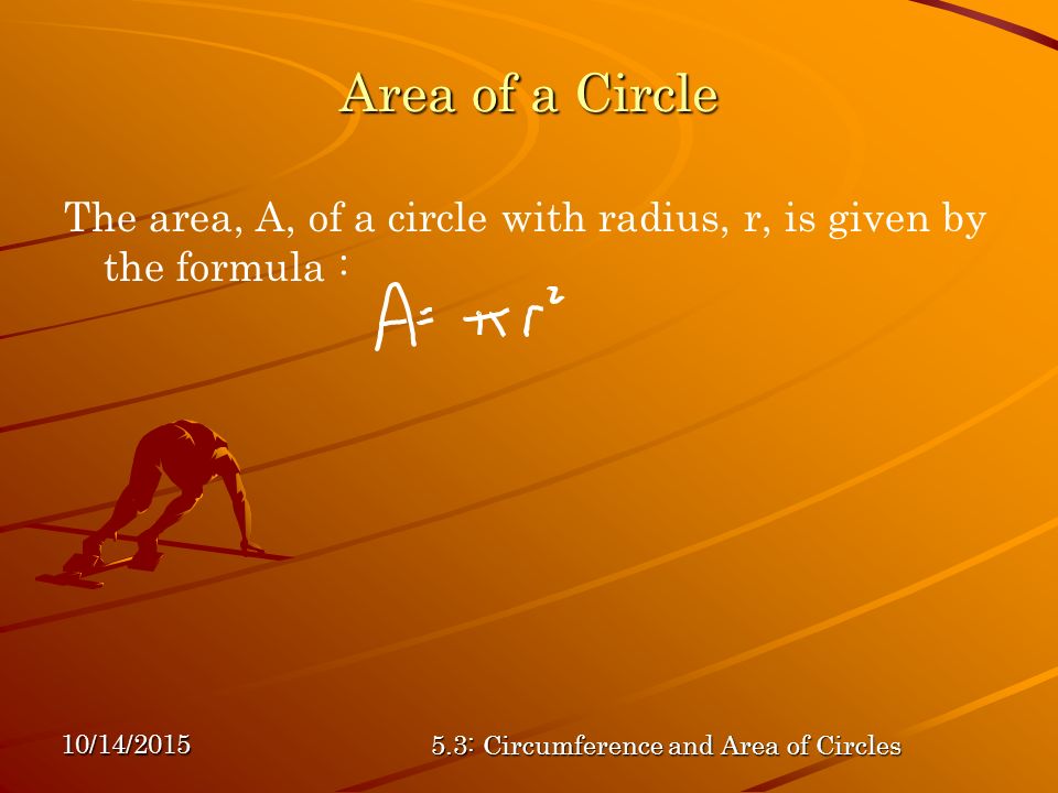 10/14/ : Circumference and Area of Circles Area of a Circle The area, A, of a circle with radius, r, is given by the formula :