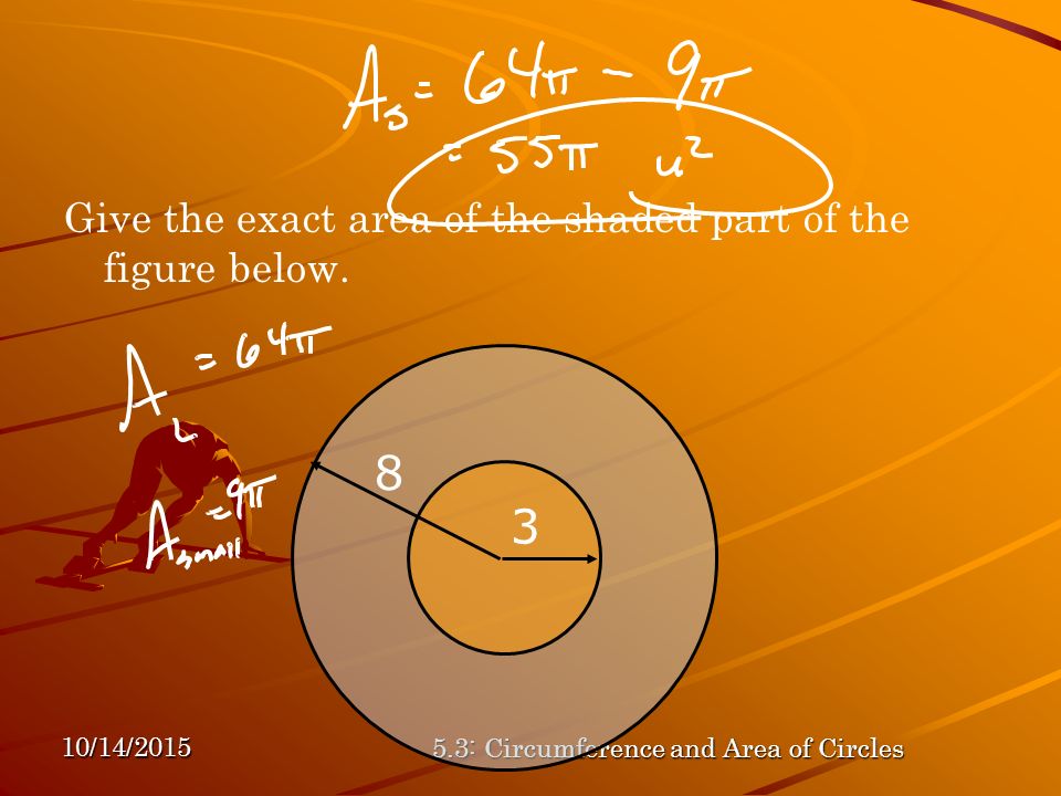 10/14/ : Circumference and Area of Circles Give the exact area of the shaded part of the figure below.