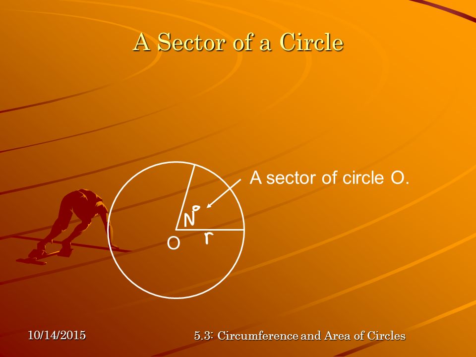 10/14/ : Circumference and Area of Circles A Sector of a Circle O A sector of circle O.
