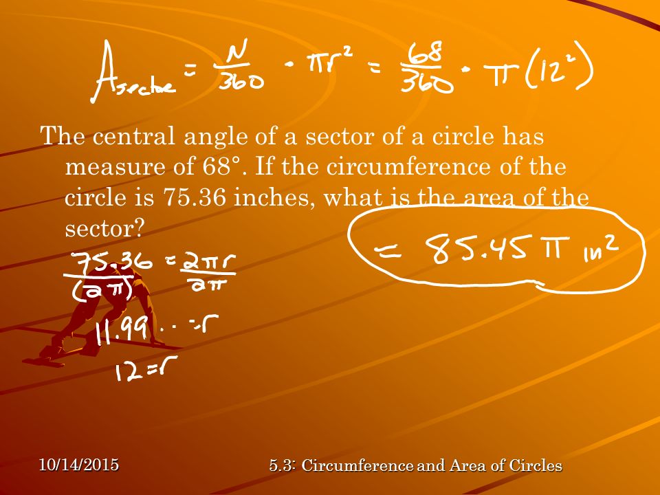 10/14/ : Circumference and Area of Circles The central angle of a sector of a circle has measure of 68°.