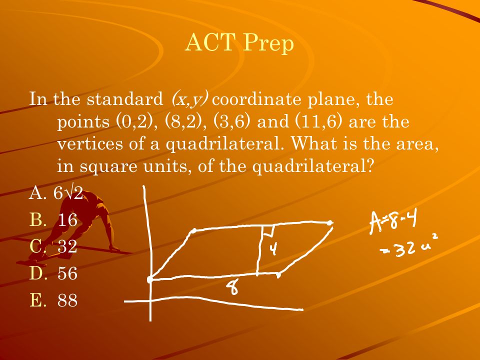 ACT Prep In the standard (x,y) coordinate plane, the points (0,2), (8,2), (3,6) and (11,6) are the vertices of a quadrilateral.