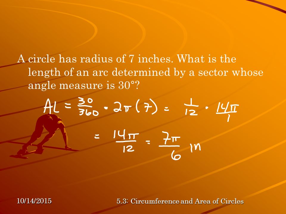 10/14/ : Circumference and Area of Circles A circle has radius of 7 inches.