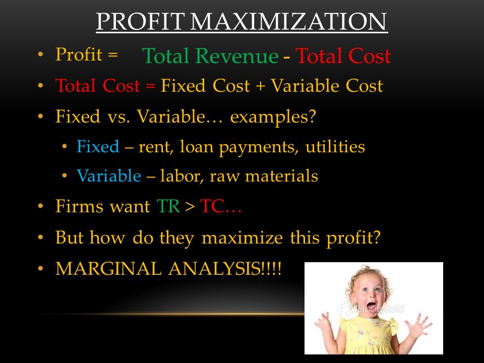 PROFIT MAXIMIZATION Profit = Total Cost = Fixed Cost + Variable Cost Fixed vs.