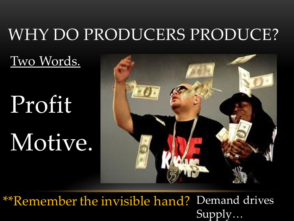 WHY DO PRODUCERS PRODUCE. Two Words. Profit Motive.