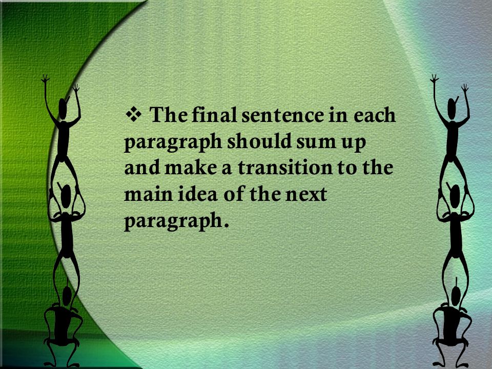  The final sentence in each paragraph should sum up and make a transition to the main idea of the next paragraph.