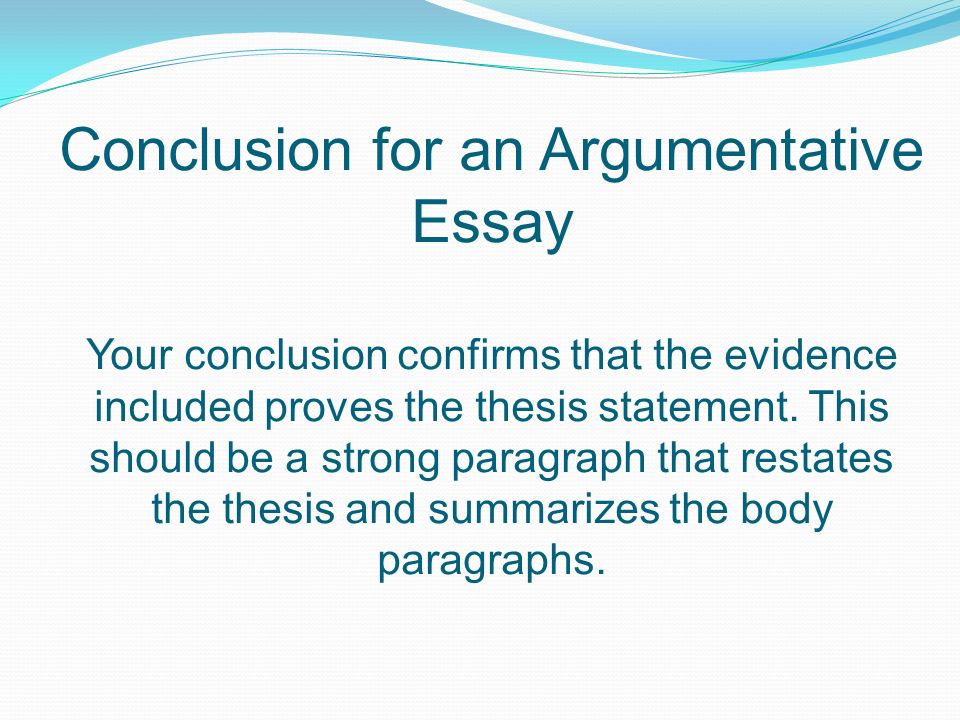 Conclusion for an Argumentative Essay Your conclusion confirms that the evidence included proves the thesis statement.