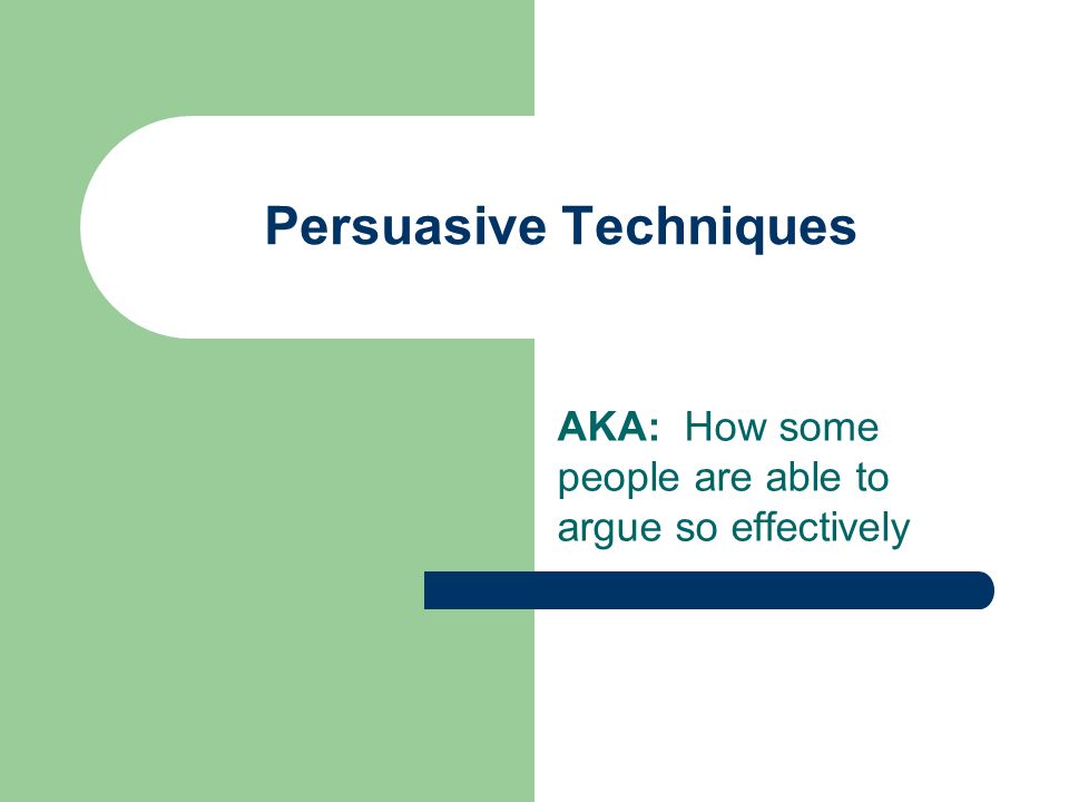 Persuasive Techniques AKA: How some people are able to argue so effectively