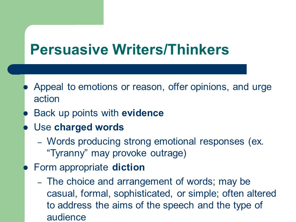 Persuasive Writers/Thinkers Appeal to emotions or reason, offer opinions, and urge action Back up points with evidence Use charged words – Words producing strong emotional responses (ex.