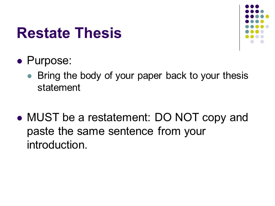 Restate Thesis Purpose: Bring the body of your paper back to your thesis statement MUST be a restatement: DO NOT copy and paste the same sentence from your introduction.