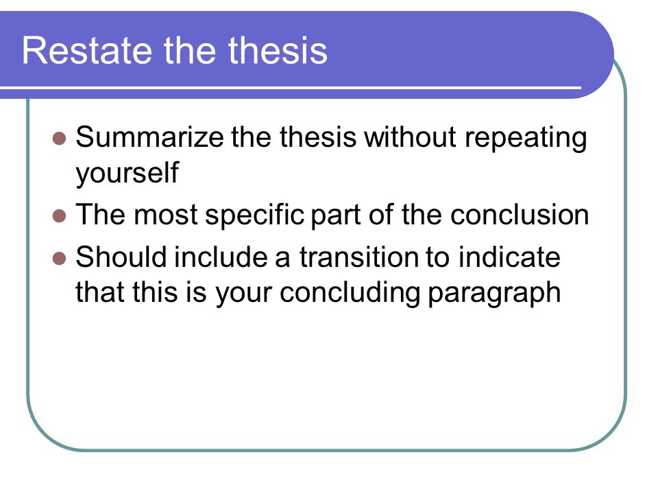 Restate the thesis Summarize the thesis without repeating yourself The most specific part of the conclusion Should include a transition to indicate that this is your concluding paragraph