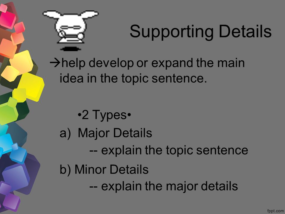 Supporting Details  help develop or expand the main idea in the topic sentence.