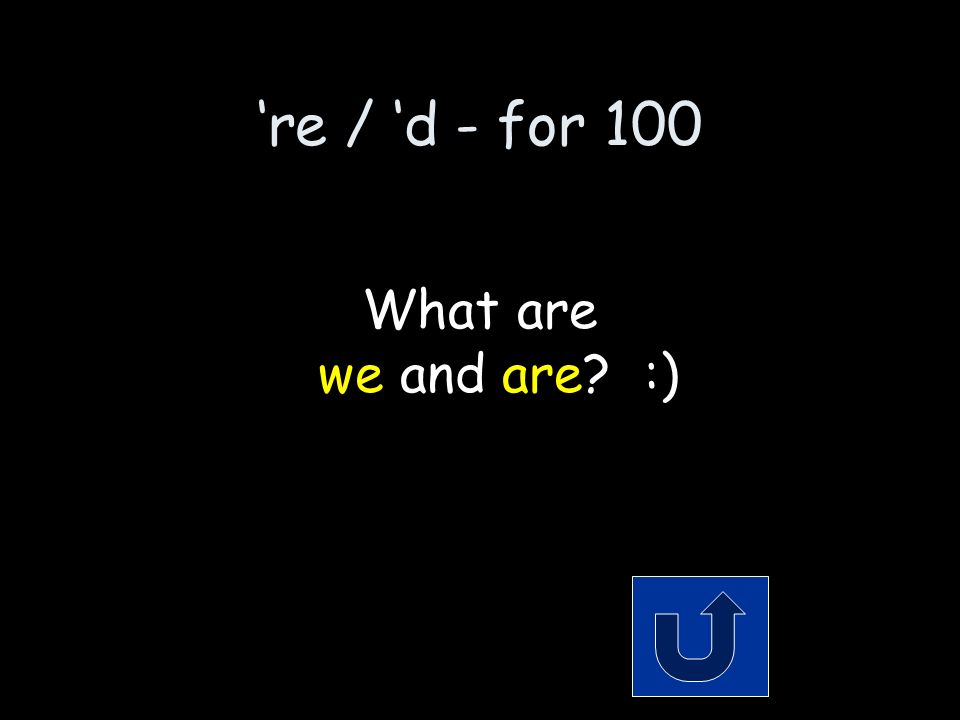 ‘re / ‘d - for 100 The 2 words that make up the contraction: we’re Remember to phrase your answer in the form of a question!