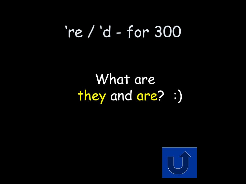 ‘re / ‘d - for 300 The 2 words that make up the contraction: they’re Remember to phrase your answer in the form of a question!