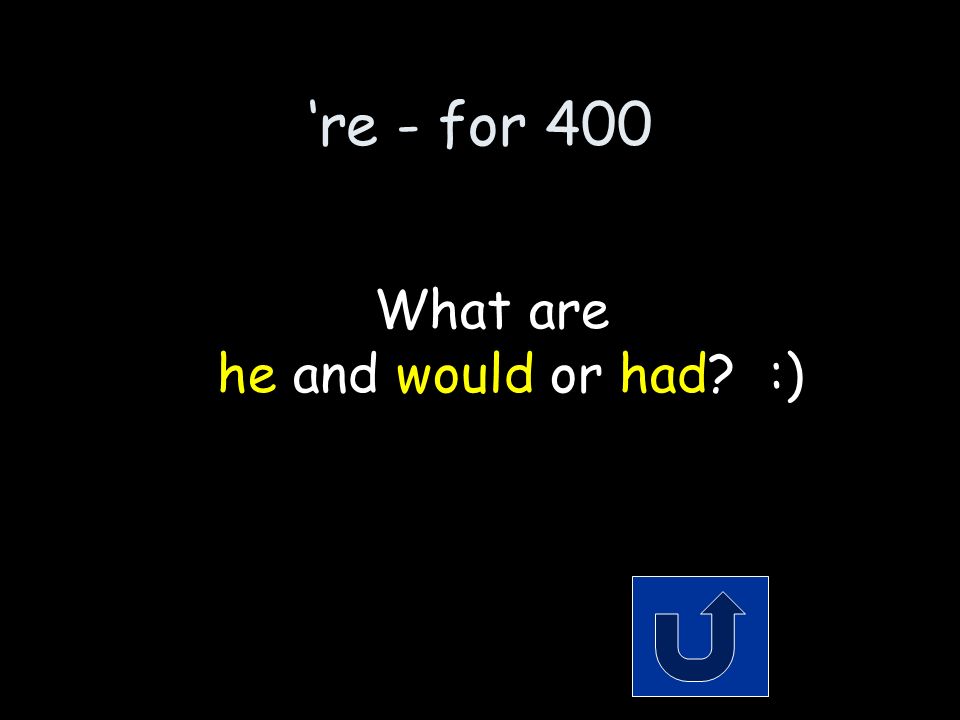 ‘re / ‘d - for 400 The 2 words that make up the contraction: he’d Remember to phrase your answer in the form of a question!