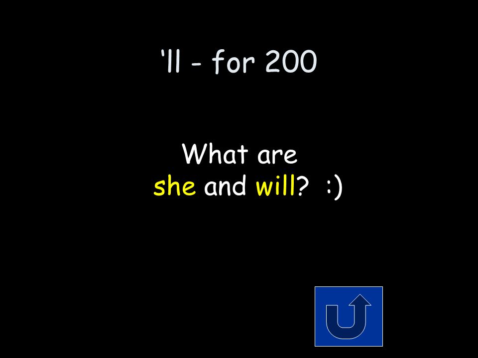 ‘ll - for 200 The 2 words that make up the contraction: she’ll Remember to phrase your answer in the form of a question!