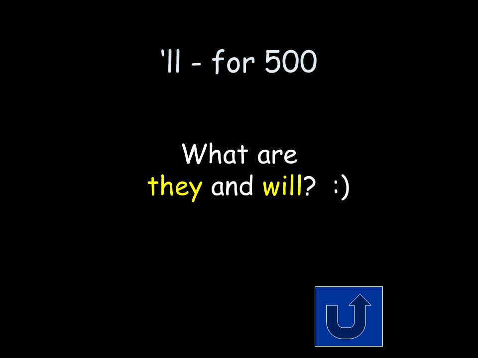 ‘ll - for 500 The 2 words that make up the contraction: they’ll Remember to phrase your answer in the form of a question!