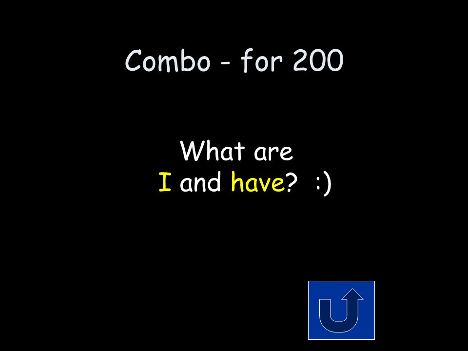 Combo - for 200 The 2 words that make up the contraction: I’ve Remember to phrase your answer in the form of a question!