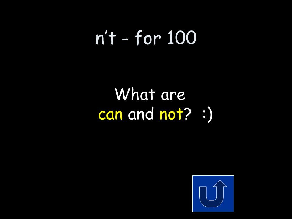 n’t - for 100 The 2 words that make up the contraction: can’t Remember to phrase your answer in the form of a question!
