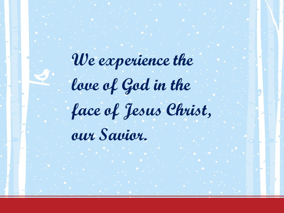 We experience the love of God in the face of Jesus Christ, our Savior.