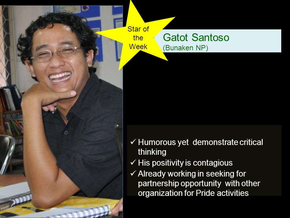 Gatot Santoso (Bunaken NP) Humorous yet demonstrate critical thinking His positivity is contagious Already working in seeking for partnership opportunity with other organization for Pride activities Star of the Week