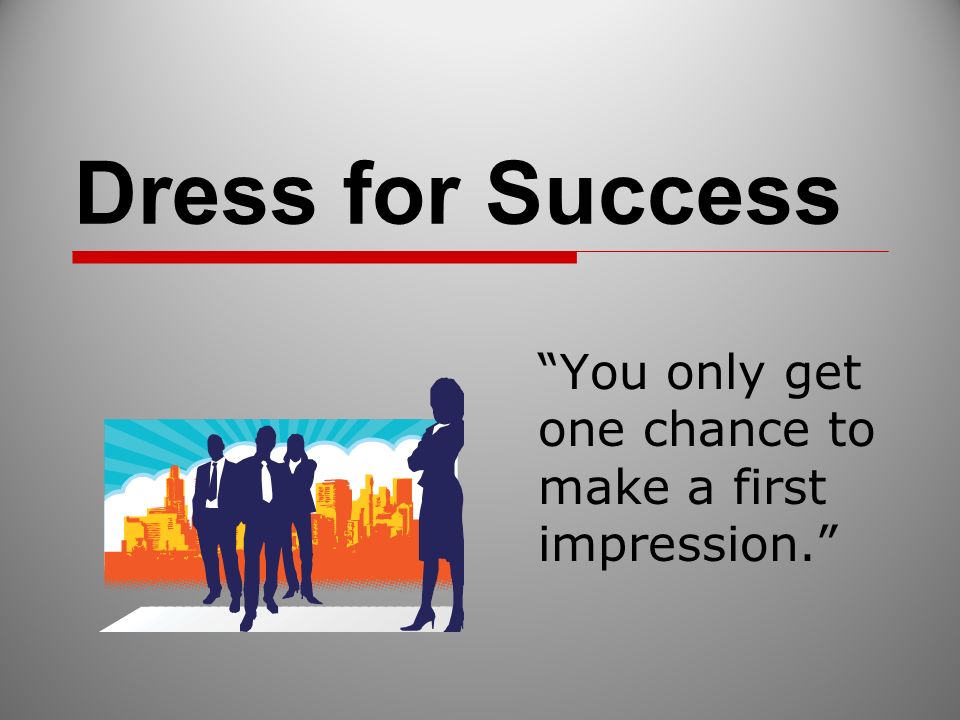 Dress for Success “You only get one chance to make a first impression ...