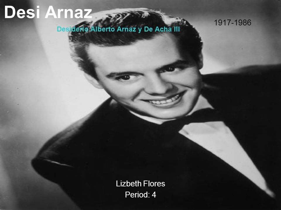 Presentation on theme: "Desi Arnaz Lizbeth Flores Period: 4 1917-1986 ...