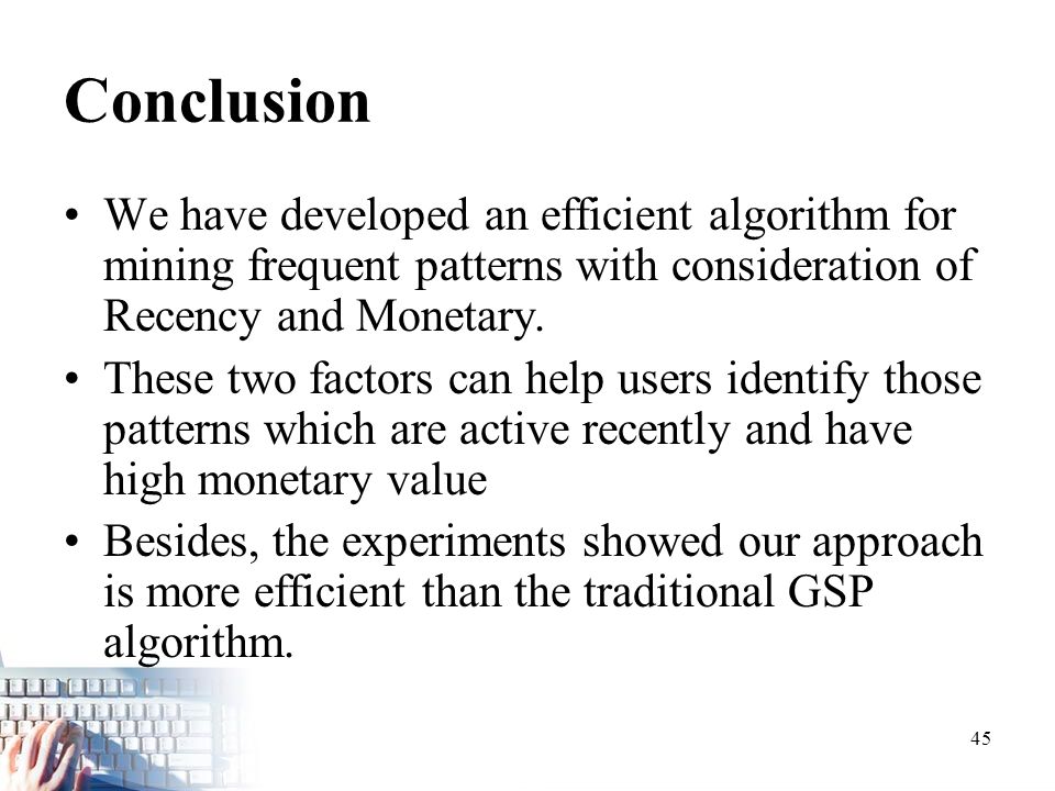 45 Conclusion We have developed an efficient algorithm for mining frequent patterns with consideration of Recency and Monetary.