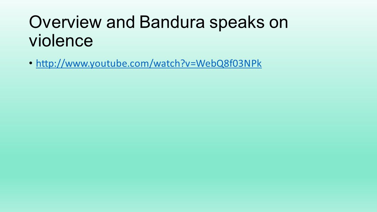 Overview and Bandura speaks on violence   v=WebQ8f03NPk
