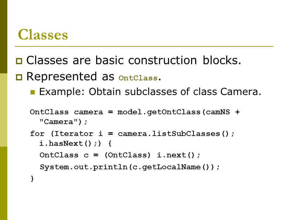 Classes  Classes are basic construction blocks.  Represented as OntClass.