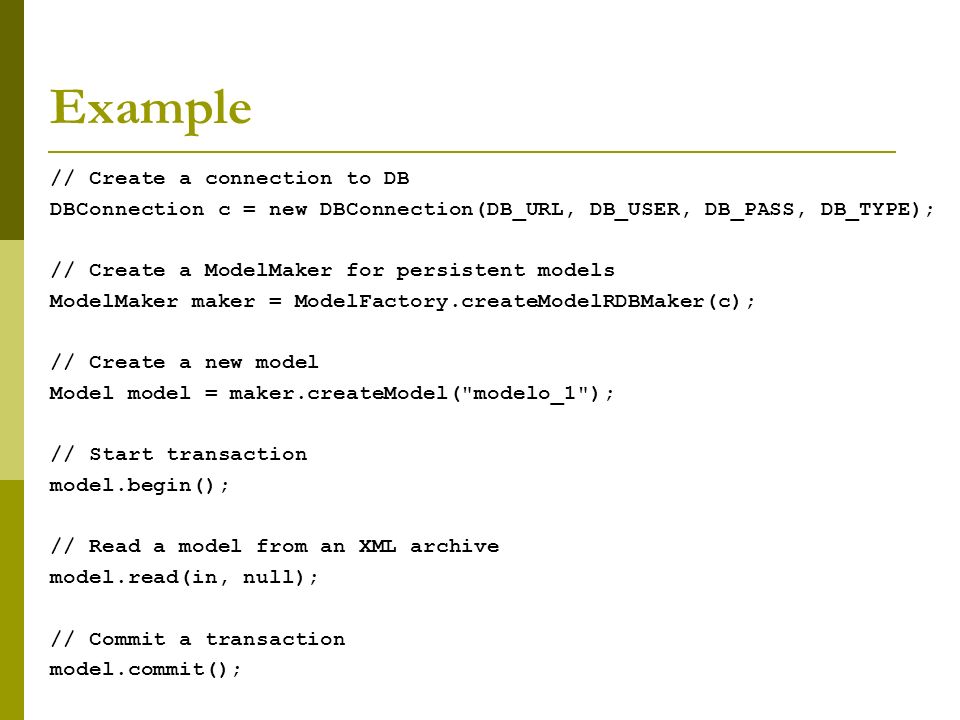 Example // Create a connection to DB DBConnection c = new DBConnection(DB_URL, DB_USER, DB_PASS, DB_TYPE); // Create a ModelMaker for persistent models ModelMaker maker = ModelFactory.createModelRDBMaker(c); // Create a new model Model model = maker.createModel( modelo_1 ); // Start transaction model.begin(); // Read a model from an XML archive model.read(in, null); // Commit a transaction model.commit();