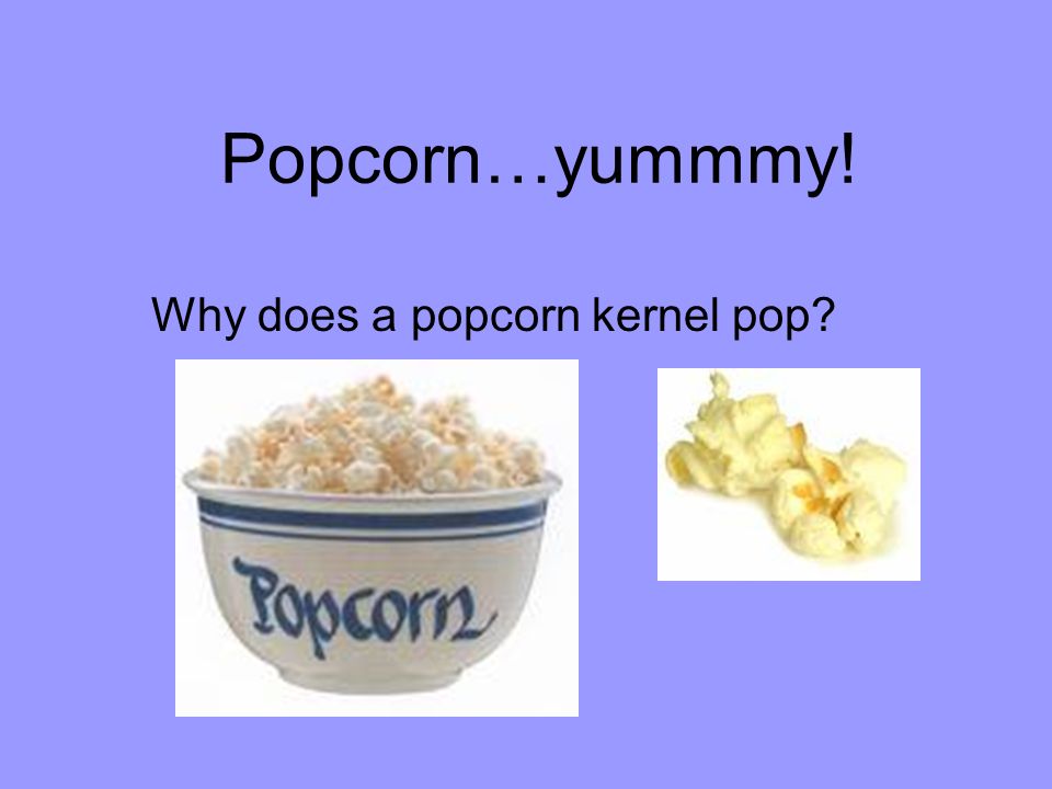 Popcorn…yummmy! Why does a popcorn kernel pop