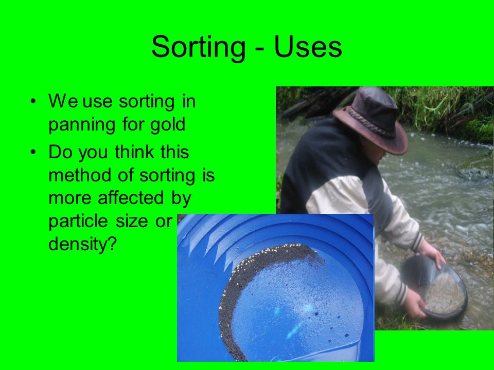 Sorting - Uses We use sorting in panning for gold Do you think this method of sorting is more affected by particle size or density