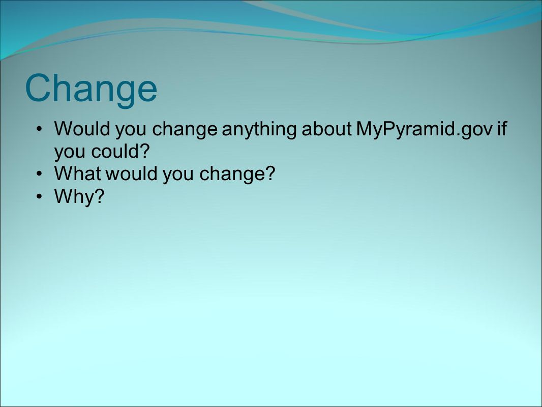 Change Would you change anything about MyPyramid.gov if you could What would you change Why