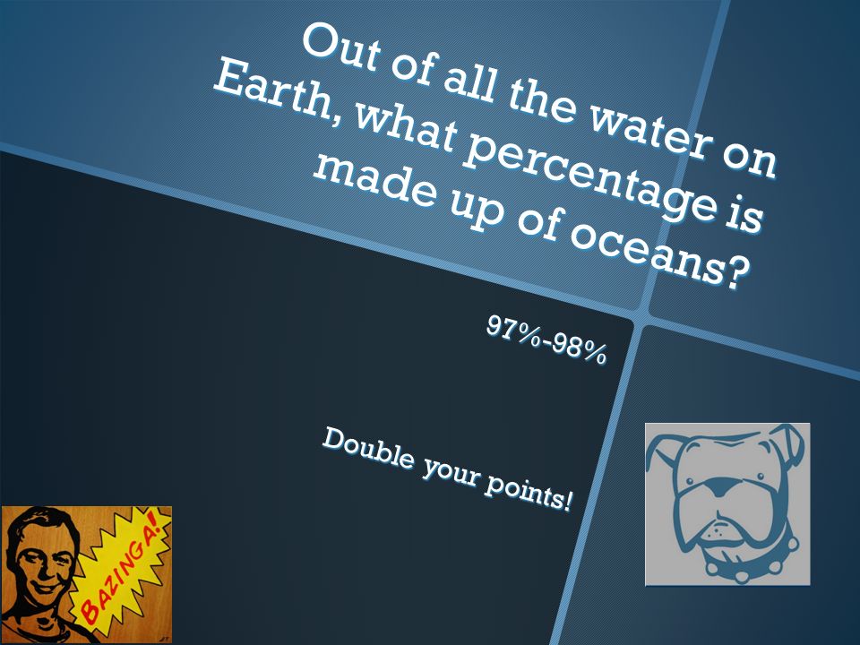 Out of all the water on Earth, what percentage is made up of oceans 97%-98% Double your points!