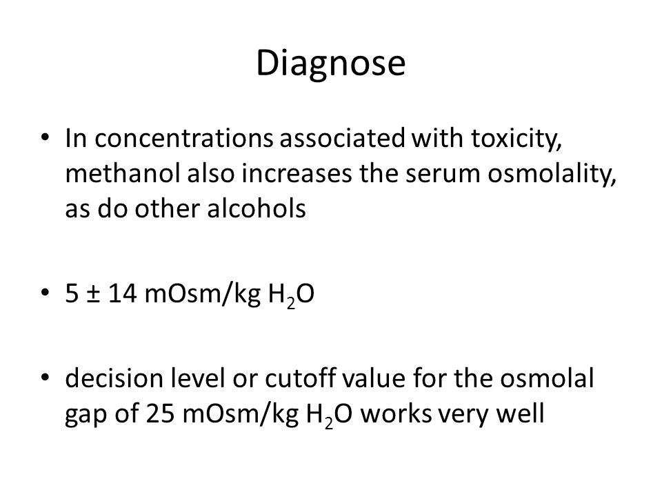 Diagnose In concentrations associated with toxicity, methanol also increases the serum osmolality, as do other alcohols 5 ± 14 mOsm/kg H 2 O decision level or cutoff value for the osmolal gap of 25 mOsm/kg H 2 O works very well