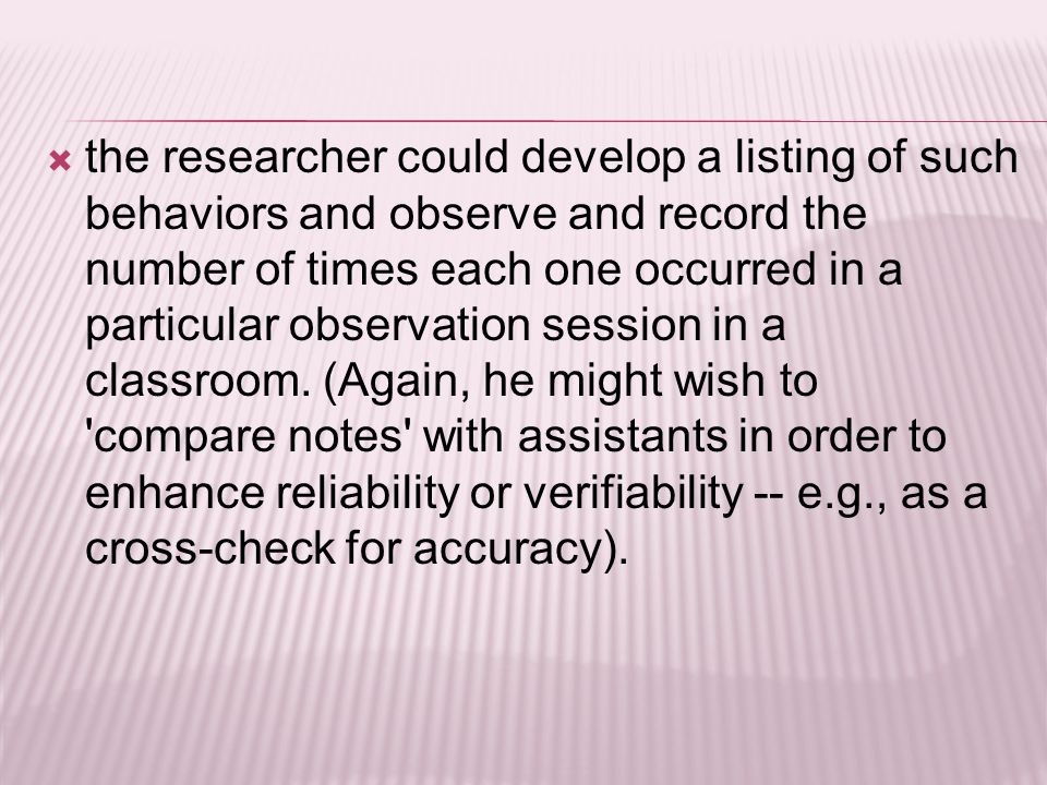  the researcher could develop a listing of such behaviors and observe and record the number of times each one occurred in a particular observation session in a classroom.